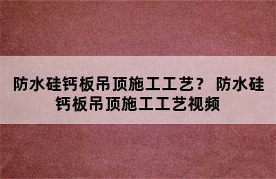 防水硅钙板吊顶施工工艺？ 防水硅钙板吊顶施工工艺视频